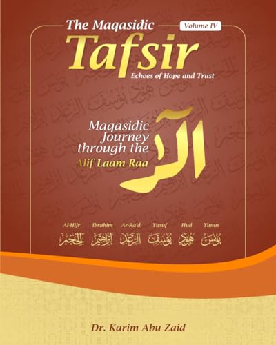 A Maqasidic Tafsir of The Alif Lam Ra Chapters - Yunus, Hud, Yusuf, Ar-Ra’d, Ibrahim, and Al-Hijr: The Maqasidic Tafsir - Volume IV