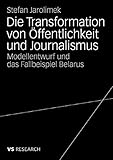  Die Transformation von Öffentlichkeit und Journalismus: Modellentwurf und das Fallbeispiel Belarus