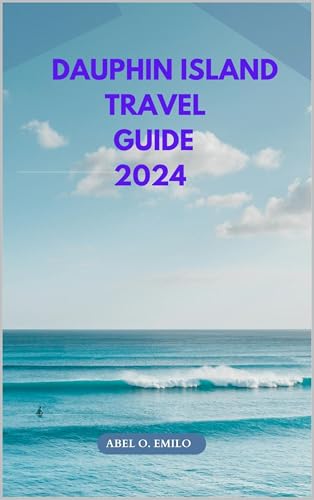 DAUPHIN ISLAND TRAVEL GUIDE 2024 (Embark on a journey like no other with Exploring Earth: Unforgettable Book 81)