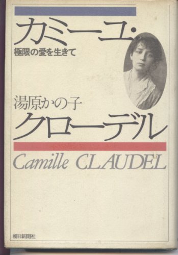 カミーユ・クローデル: 極限の愛を生きて