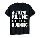 What Doesn't Kill Me Better Start Running Funny T-Shirts