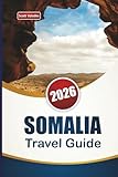 SOMALIA TRAVEL GUIDE 2026: Explore East Africa’s Coastal Heritage, Local Markets, Cuisine, and Cultural Experiences for First-Time Visitors.