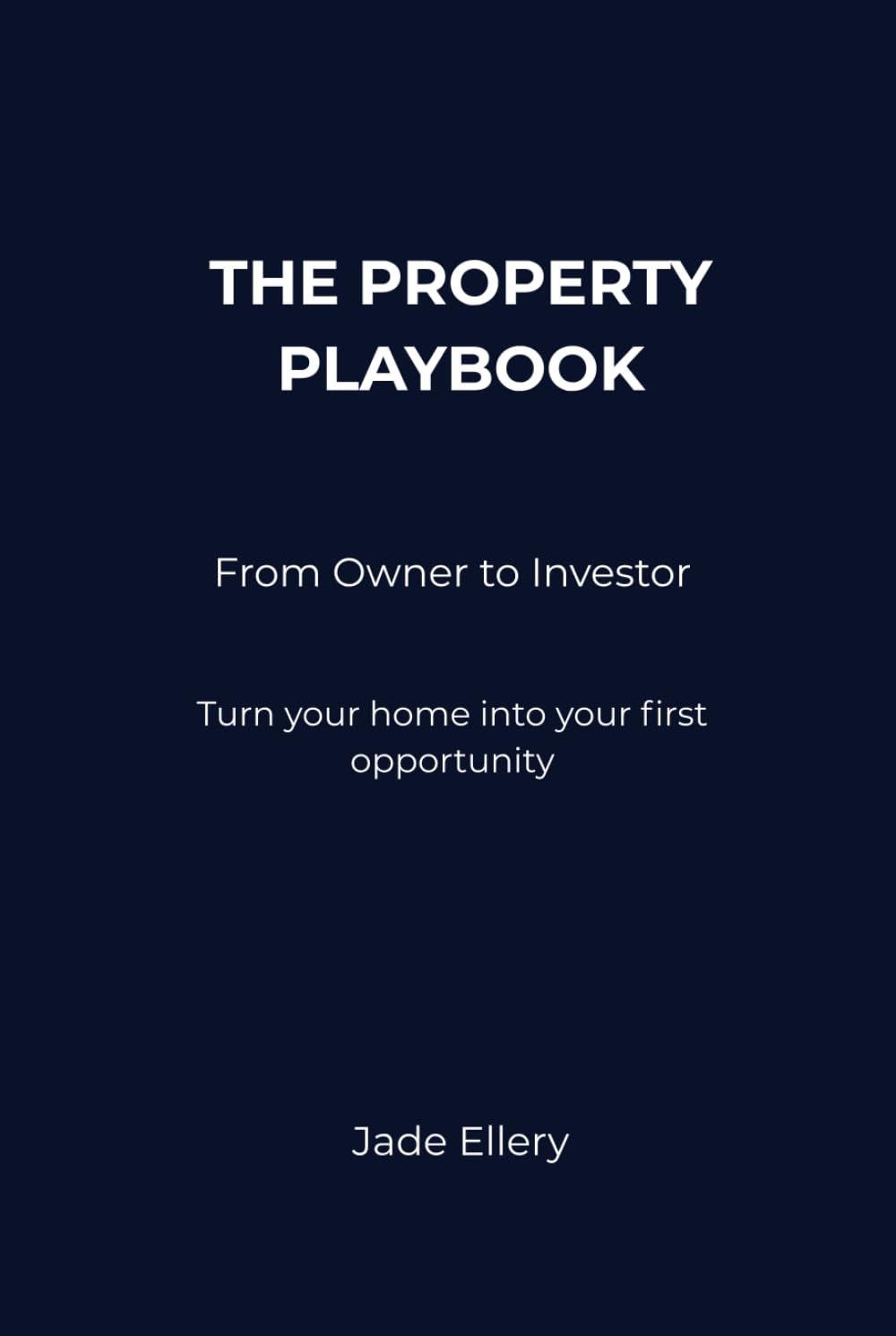 The Property Playbook: From Owner to Investor: A clear, confident path from home ownership to first investment