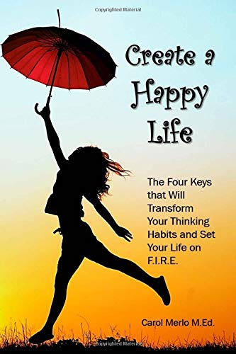 Create a Happy Life: The Four Keys thet Will Transform your Thinking Habits and Set your Life on F.I.R.E.