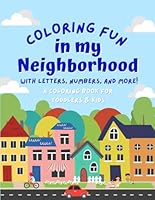 Coloring Fun in my Neighborhood: Neighborhood Themed Coloring Book with Letters, Numbers, and More for Toddlers and Kids! B0D9RZ3RJ6 Book Cover