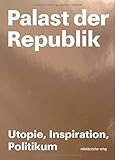 Palast der Republik - Utopie, Inspiration, Politikum: Utopie, Inspiration und Politikum