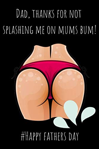 Dad Thanks For Not Splashing Me On Mums Bum: Awesome Lined Paperback Adult Notebook to Write In - Funny Inappropriate Fathers Day Gifts for Dad from Son & Daughter (better than a card)
