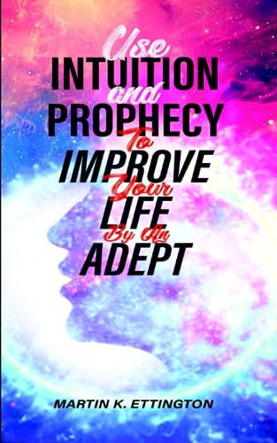 Use Intuition and Prophecy to Improve Your Life: By An Adept (The God Like Powers Series)