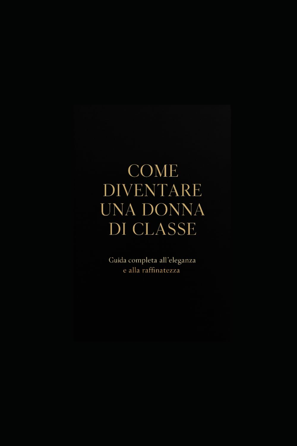 COME DIVENTARE UNA DONNA DI CLASSE: Guida completa all'eleganza, allo stile e alla raffinatezza