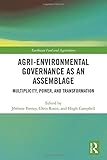 Agri-environmental Governance as an Assemblage: Multiplicity, Power, and Transformation (Earthscan Food and Agriculture)
