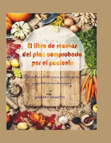 El libro de recetas del plan comprobado por el paciente: Deliciosas recetas para quemar grasa y equilibrar tus hormonas El libro de recetas del plan comprobado por el paciente: Deliciosas recetas para quemar grasa y equilibrar tus hormonas