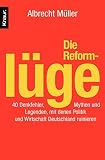 Die Reformlüge: 40 Denkfehler, Mythen und Legenden, mit denen Politik und Wirtschaft Deutschland ruinieren