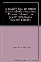 La casa dividida: Un estudio de caso sobre la migracion a Estados Unidos en un pueblo michoacano 9687230193 Book Cover