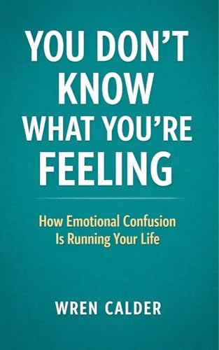  You Don’t Know What You’re Feeling: How Emotional Confusion Is Running Your Life (English Edition)