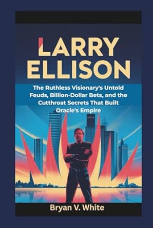 Amazon: Larry Ellison: The Ruthless Visionary's Untold Feuds