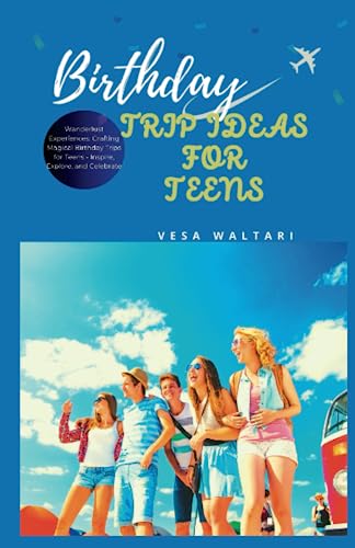 Birthday Trip Ideas for Teens: Wanderlust Experiences: Crafting Magical Birthday Trips for Teens - Inspire, Explore, and Celebrate
