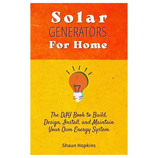 Solar Generators for Homes: The DIY Book to Build, Design, Install, and Maintain Your Own Energy System With Powered Panels & Off-Grid Electricity Installation ... Tiny House for Sun Power (Homeowner Books)