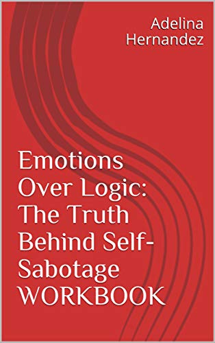 Emotions Over Logic: The Truth Behind Self-Sabotage WORKBOOK