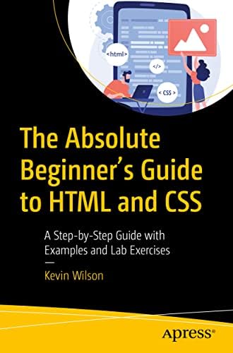 The Absolute Beginner's Guide to HTML and CSS: A Step-by-Step Guide ...
