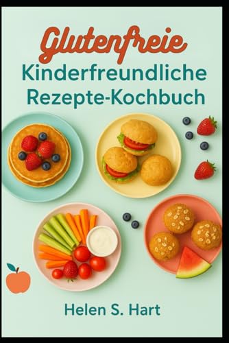 GLUTENFREIE KINDERFREUNDLICHE REZEPTE-KOCHBUCH: Leckere, gesunde und einfache glutenfreie Gerichte, die Kinder lieben