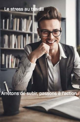 Le stress au travail, Arrêtons de subir, passons à l'action: idée de cadeau pour aider à gérer le stress au travail (French Edition)