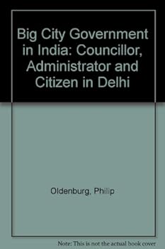 Paperback Big city government in India: Councilor, administrator, and citizen in Delhi (Monographs of the Association for Asian Studies ; no. 31) Book