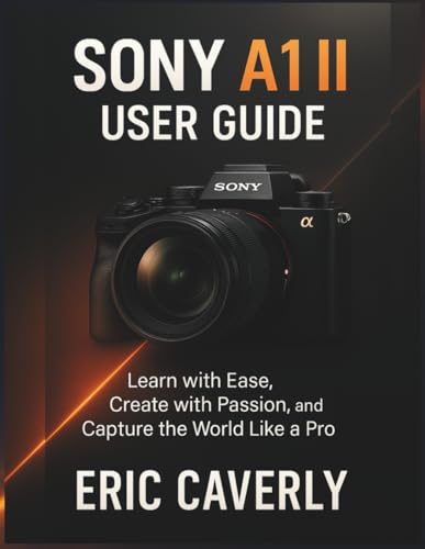 Sony A1 II User Guide: Learn with Ease, Create with