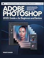 Adobe Photoshop 2025 Guide for Beginners and Seniors: Unleash Your Creativity — Edit Like a Pro, Design Without Limits: A Complete Step-by-Step ... New Features with Confidence and Ease B0F5X8VTZP Book Cover