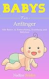  Babys für Anfänger: Alle Basics zu- Entwicklung, Erziehung und Babybrei