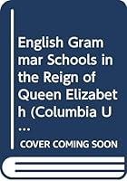 English Grammar Schools in the Reign of Queen Elizabeth (Columbia Univ Teacher College) 0404550223 Book Cover