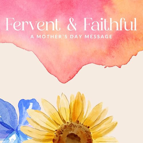 Fervent & Faithful (Mother's Day Message) with Pastor Cameron Kreager