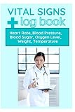 Vital Signs Log Book: For Recording Blood Sugar, Blood Pressure, Heart Rate, Weight, Oxygen Level and Temperature