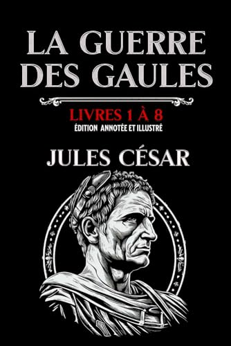 La Guerre des Gaules Livres 1 à 8 Édition annotée et illustré: avec les cartes des campagnes et des batailles