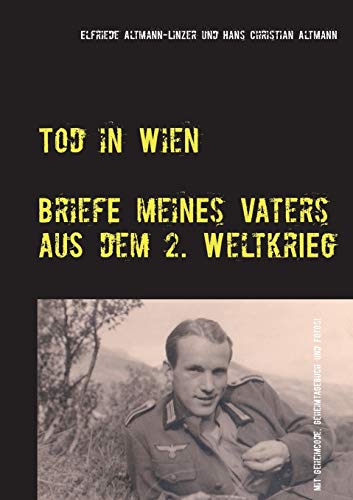 Tod in Wien: Briefe meines Vaters aus dem Zweiten Weltkrieg Tod in Wien: Briefe meines Vaters aus dem Zweiten Weltkrieg