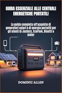 Guida essenziale alle centrali elettriche portatili: La guida completa all'acquisto di generatori solari e di energia portatili per gli utenti di Jackery, EcoFlow, Bluetti e Anker (Italian Edition)