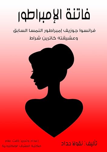 ‫فاتنة الإمبراطور: فرانسوا جوزيف إمبراطور النمسا السابق وعشيقته كاترين شراط‬ (Arabic Edition) - حداد, نقولا