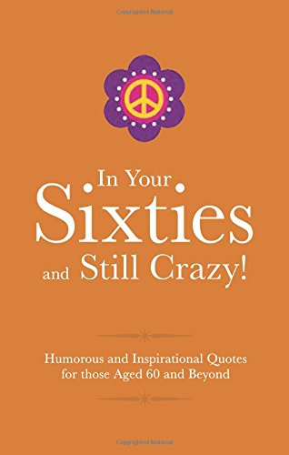 In Your Sixties and Still Crazy! (Gift Wit): Humorous Quotes for those Celebrating their Sixth Decade