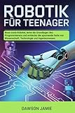Robotik für Teenager: Baue coole Roboter, lerne die Grundlagen des Programmierens und entdecke die spannende Seite von Wissenschaft, Technologie und Ingenieurwesen