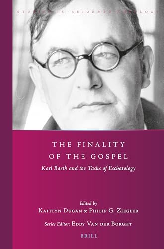 The Finality of the Gospel: Karl Barth and the Tasks of Eschatology (Studies in Reformed Theology, 43)