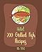 Hello! 200 Grilled Fish Recipes: Best Grilled Fish Cookbook Ever For Beginners [Cod Cookbook, Tuna Cookbook, Trout Cookbook, Halibut Recipes, Baked Salmon Recipe, Seafood Grill Cookbook] [Book 1]