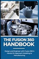 THE FUSION 360 HANDBOOK: Design and Engineer with Fusion 360 A Hands-On Approach Modeling to Manufacturing B0F5PMRCCV Book Cover