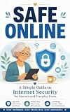 Safe Online: A Simple Guide to Internet Security for Seniors and Everyday Users