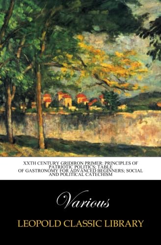 XXth Century Gridiron Primer: Principles of Patriotic Politics; Table of gastronomy for advanced beginners; Social and political catechism