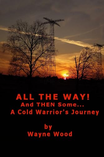 All the Way! and Then Some...: a Cold Warrior's Journey