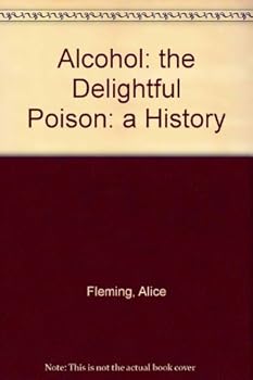 Alcohol: the Delightful Poison: a History