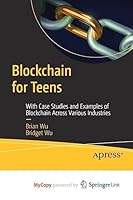 Blockchain for Teens: With Case Studies and Examples of Blockchain Across Various Industries 1484288092 Book Cover
