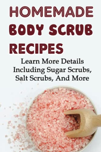 Homemade Body Scrub Recipes: Learn More Details Including Sugar Scrubs,