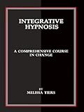 Integrative Hypnosis: A Comprehensive Course in Change