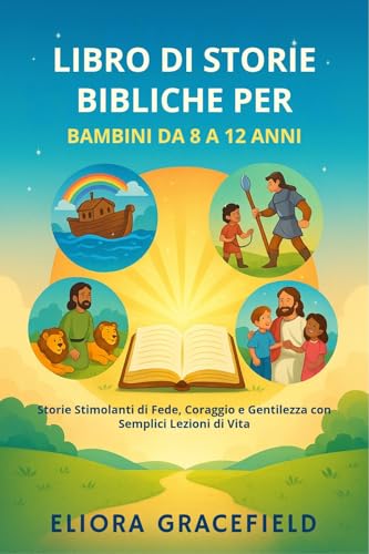 LIBRO DI STORIE BIBLICHE PER BAMBINI DA 8 A 12 ANNI: Storie Stimolanti di Fede, Coraggio e Gentilezza con Semplici Lezioni di Vita