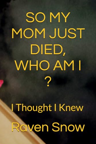 SO MY MOM JUST DIED, WHO AM I ?: I Thought I Knew